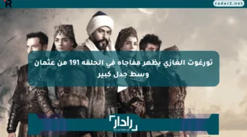 تورغوت الغازي يظهر مفاجأة في الحلقة 191 من عثمان وسط جدل كبير